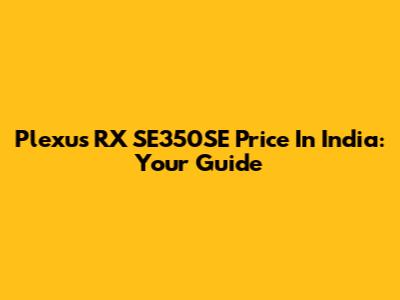 Plexus RX SE350SE Price In India: Your Guide