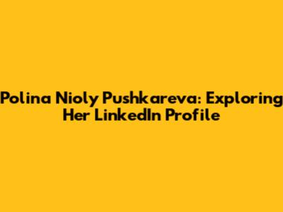 Polina Nioly Pushkareva: Exploring Her LinkedIn Profile