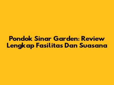 Pondok Sinar Garden: Review Lengkap Fasilitas Dan Suasana