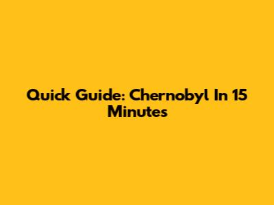 Quick Guide: Chernobyl In 15 Minutes