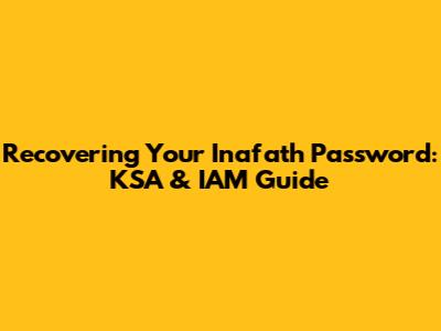 Recovering Your Inafath Password: KSA & IAM Guide