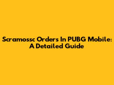 Scramossc Orders In PUBG Mobile: A Detailed Guide