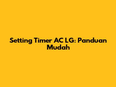 Setting Timer AC LG: Panduan Mudah