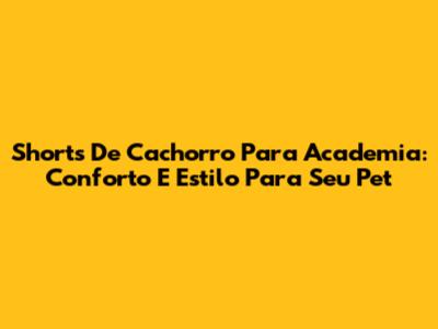 Shorts De Cachorro Para Academia: Conforto E Estilo Para Seu Pet