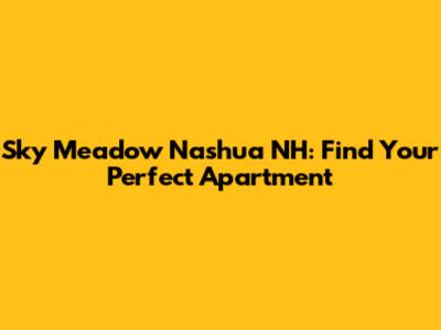 Sky Meadow Nashua NH: Find Your Perfect Apartment