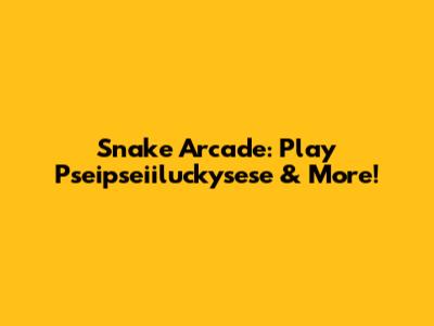 Snake Arcade: Play Pseipseiiluckysese & More!