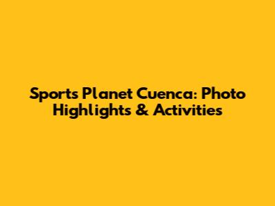 Sports Planet Cuenca: Photo Highlights & Activities