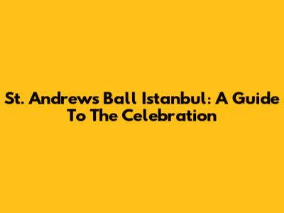 St. Andrew's Ball Istanbul: A Guide To The Celebration