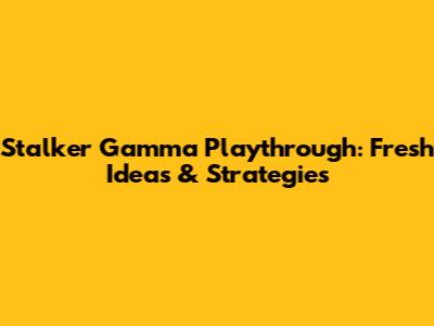 Stalker Gamma Playthrough: Fresh Ideas & Strategies