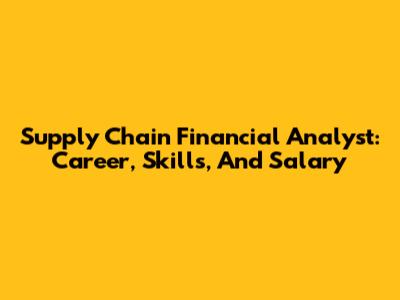 Supply Chain Financial Analyst: Career, Skills, And Salary