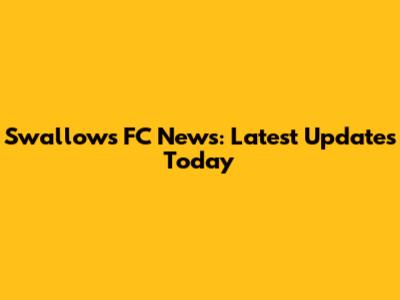 Swallows FC News: Latest Updates Today