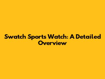 Swatch Sports Watch: A Detailed Overview