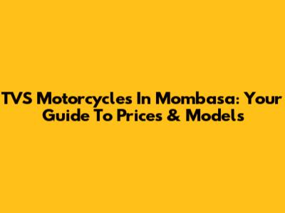 TVS Motorcycles In Mombasa: Your Guide To Prices & Models