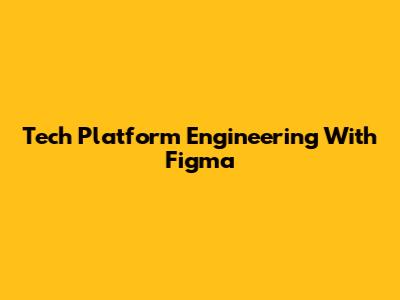 Tech Platform Engineering With Figma