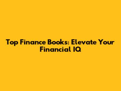 Top Finance Books: Elevate Your Financial IQ