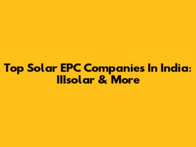 Top Solar EPC Companies In India: IIIsolar & More