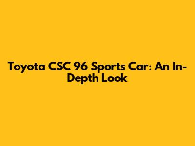 Toyota CSC 96 Sports Car: An In-Depth Look