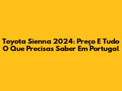 Toyota Sienna 2024: Preço E Tudo O Que Precisas Saber Em Portugal