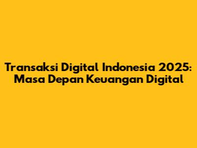 Transaksi Digital Indonesia 2025: Masa Depan Keuangan Digital