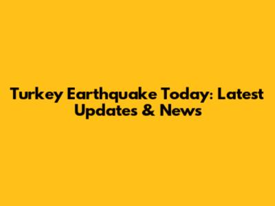 Turkey Earthquake Today: Latest Updates & News