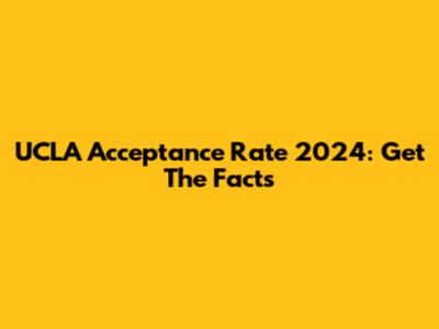 UCLA Acceptance Rate 2024: Get The Facts