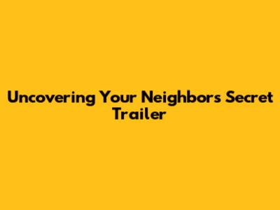 Uncovering Your Neighbor's Secret Trailer