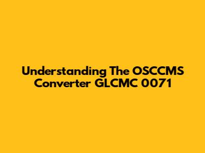 Understanding The OSCCMS Converter GLCMC 0071