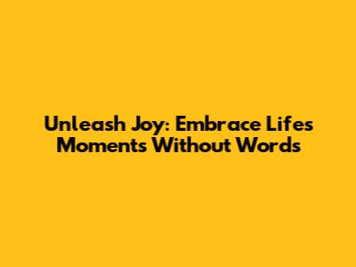 Unleash Joy: Embrace Life's Moments Without Words