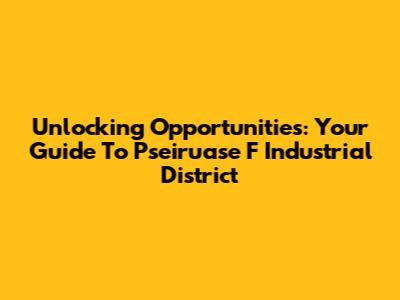 Unlocking Opportunities: Your Guide To Pseiruase F Industrial District