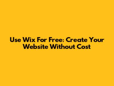 Use Wix For Free: Create Your Website Without Cost