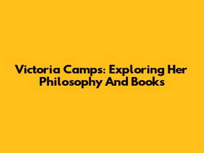 Victoria Camps: Exploring Her Philosophy And Books