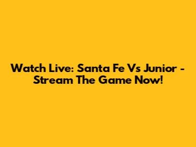 Watch Live: Santa Fe Vs Junior - Stream The Game Now!