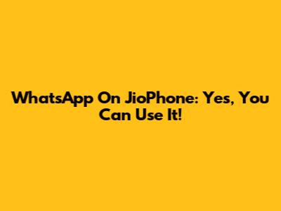 WhatsApp On JioPhone: Yes, You Can Use It!