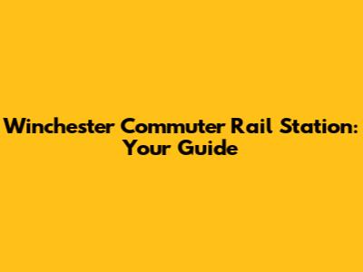 Winchester Commuter Rail Station: Your Guide