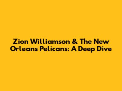 Zion Williamson & The New Orleans Pelicans: A Deep Dive